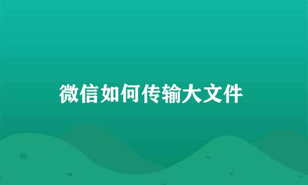 微信如何传输大文件 