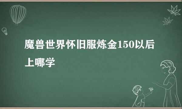 魔兽世界怀旧服炼金150以后上哪学