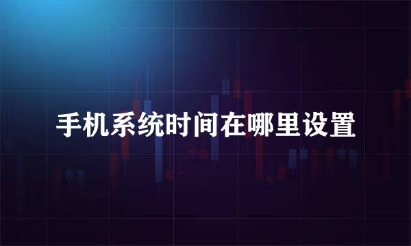 手机系统时间在哪里设置