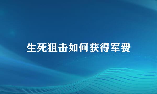 生死狙击如何获得军费