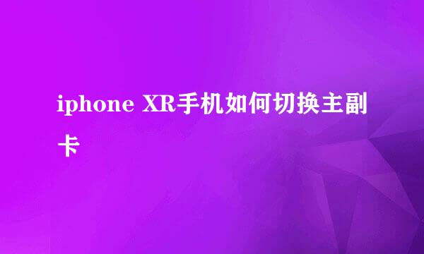 iphone XR手机如何切换主副卡