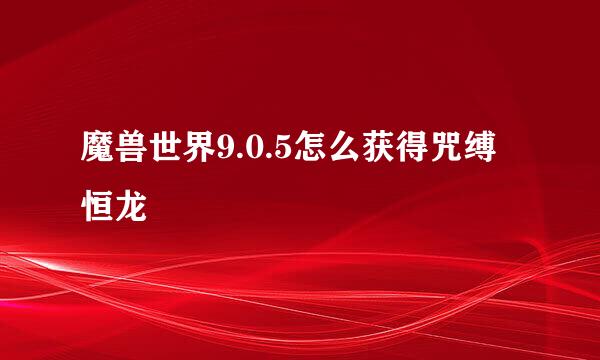 魔兽世界9.0.5怎么获得咒缚恒龙