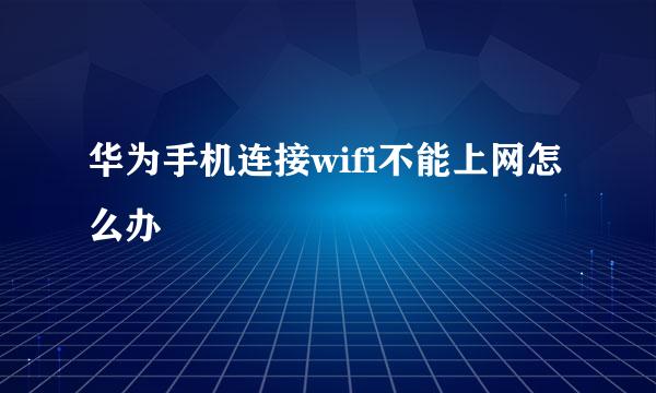 华为手机连接wifi不能上网怎么办