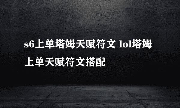 s6上单塔姆天赋符文 lol塔姆上单天赋符文搭配