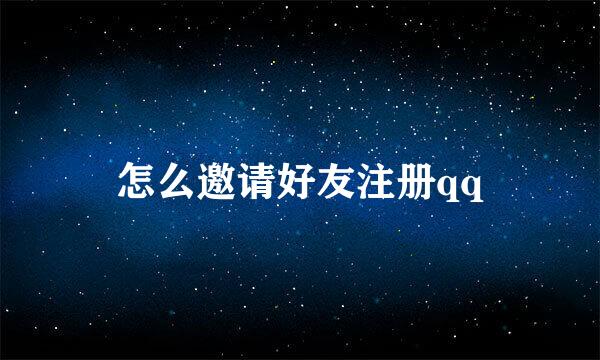 怎么邀请好友注册qq