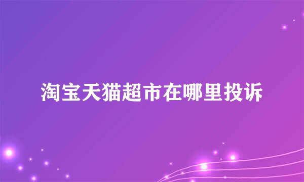淘宝天猫超市在哪里投诉
