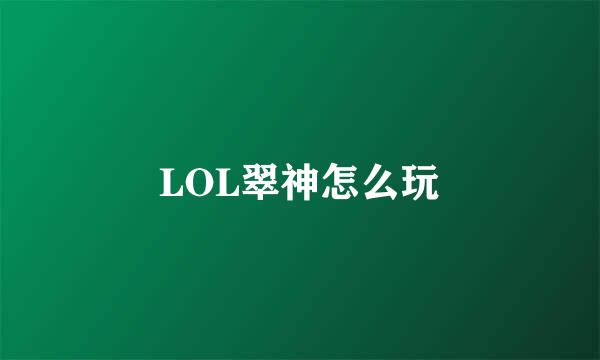 LOL翠神怎么玩