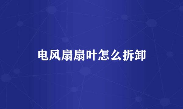 电风扇扇叶怎么拆卸