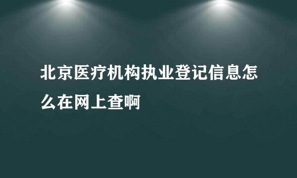 北京医疗机构执业登记信息怎么在网上查啊