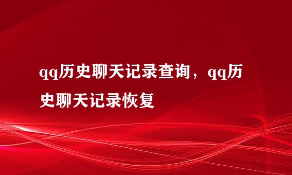 qq历史聊天记录查询，qq历史聊天记录恢复