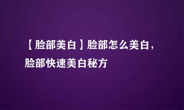 【脸部美白】脸部怎么美白，脸部快速美白秘方