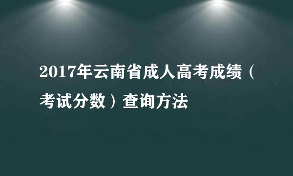 2017年云南省成人高考成绩（考试分数）查询方法