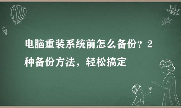 电脑重装系统前怎么备份？2种备份方法，轻松搞定