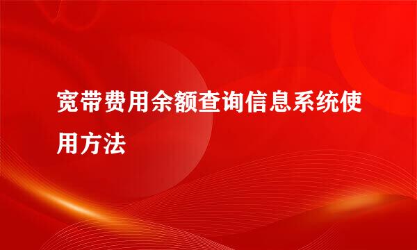 宽带费用余额查询信息系统使用方法
