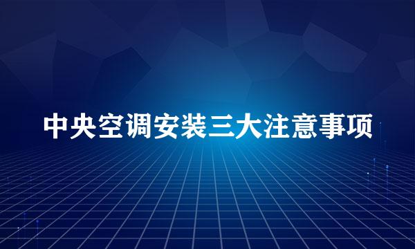 中央空调安装三大注意事项