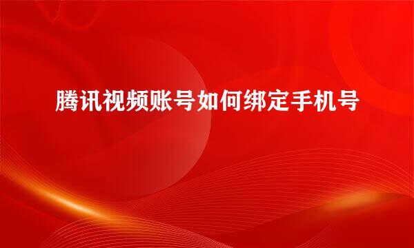 腾讯视频账号如何绑定手机号