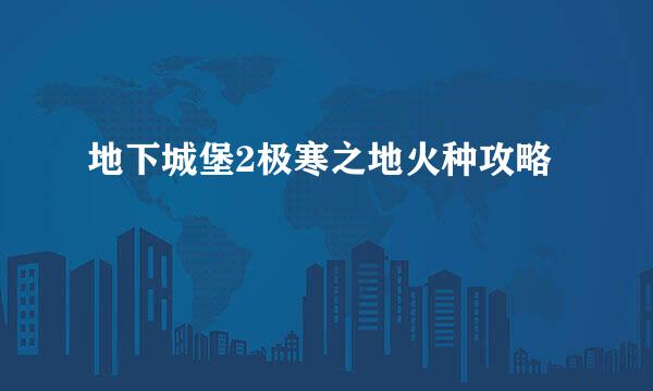 地下城堡2极寒之地火种攻略