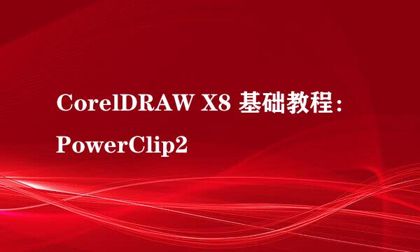 CorelDRAW X8 基础教程：PowerClip2