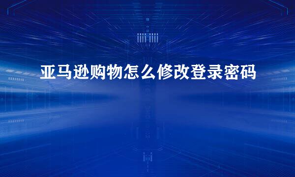 亚马逊购物怎么修改登录密码