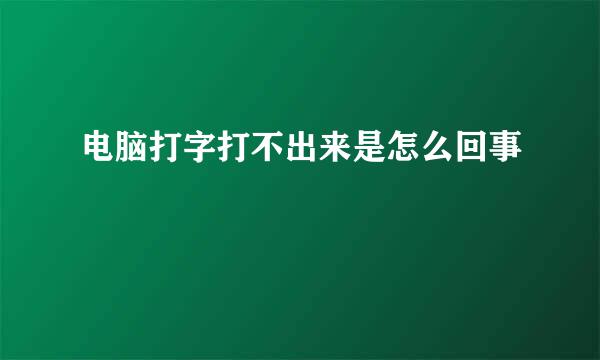电脑打字打不出来是怎么回事