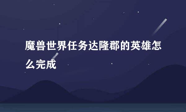 魔兽世界任务达隆郡的英雄怎么完成