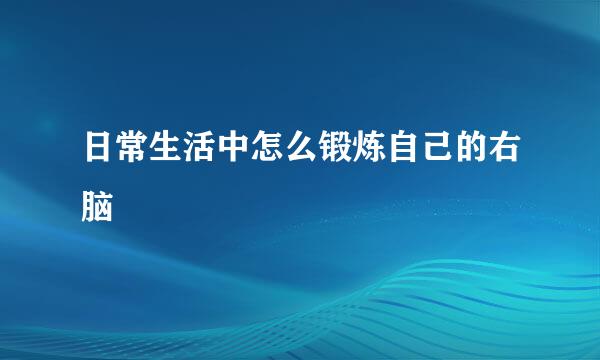 日常生活中怎么锻炼自己的右脑