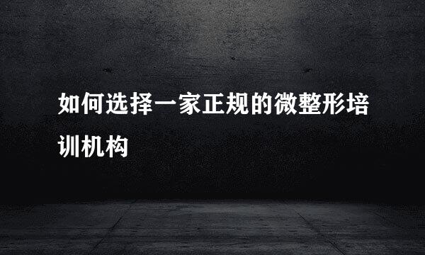 如何选择一家正规的微整形培训机构