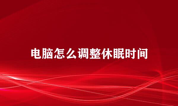 电脑怎么调整休眠时间