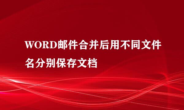 WORD邮件合并后用不同文件名分别保存文档