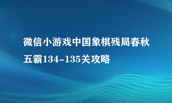 微信小游戏中国象棋残局春秋五霸134-135关攻略