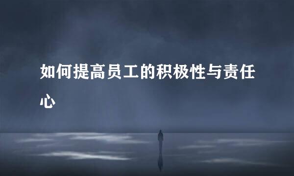 如何提高员工的积极性与责任心