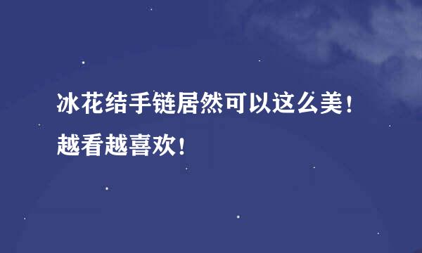 冰花结手链居然可以这么美！越看越喜欢！
