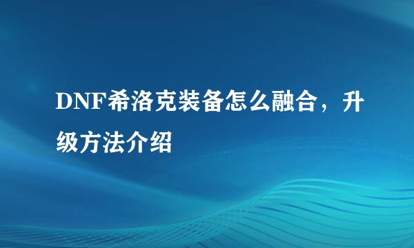 DNF希洛克装备怎么融合，升级方法介绍