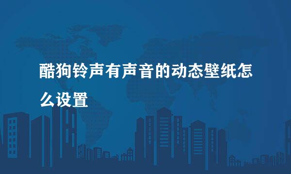 酷狗铃声有声音的动态壁纸怎么设置