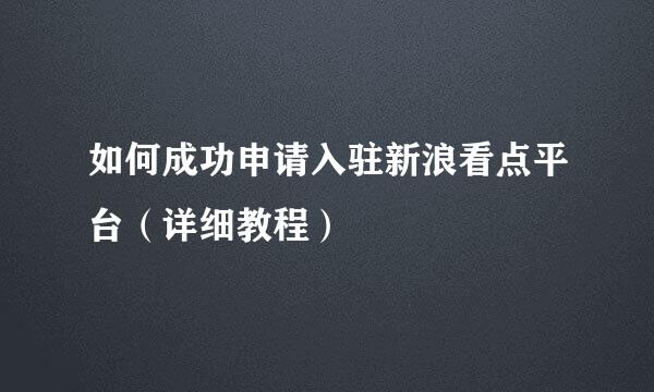 如何成功申请入驻新浪看点平台（详细教程）