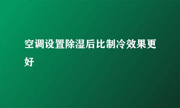 空调设置除湿后比制冷效果更好