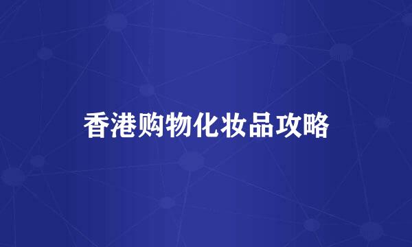 香港购物化妆品攻略