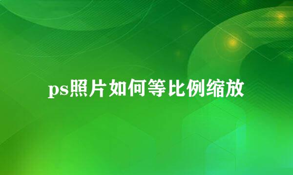 ps照片如何等比例缩放