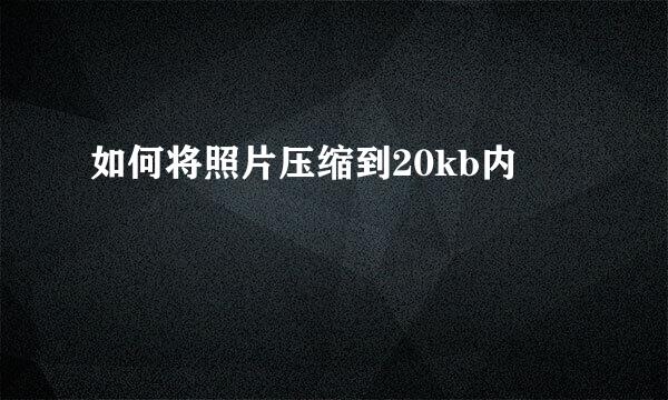 如何将照片压缩到20kb内
