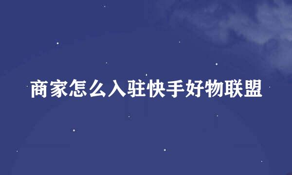 商家怎么入驻快手好物联盟