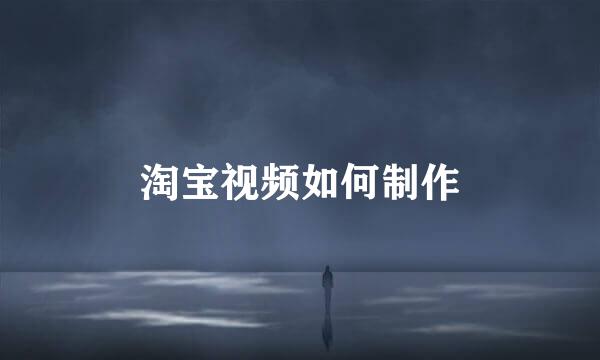 淘宝视频如何制作
