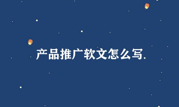 产品推广软文怎么写