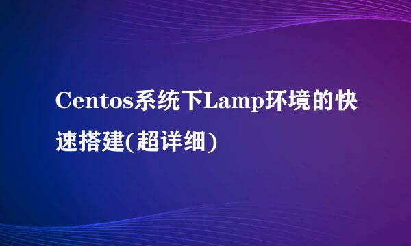Centos系统下Lamp环境的快速搭建(超详细)