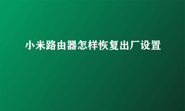 小米路由器怎样恢复出厂设置