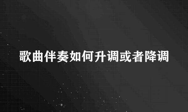 歌曲伴奏如何升调或者降调