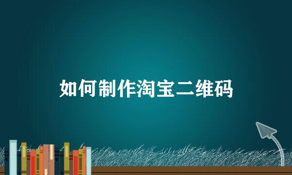 如何制作淘宝二维码