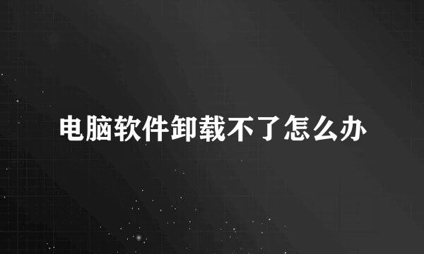 电脑软件卸载不了怎么办