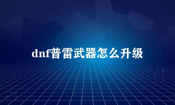 dnf普雷武器怎么升级