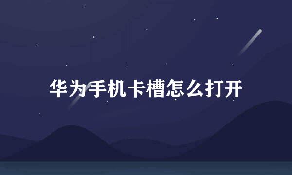 华为手机卡槽怎么打开