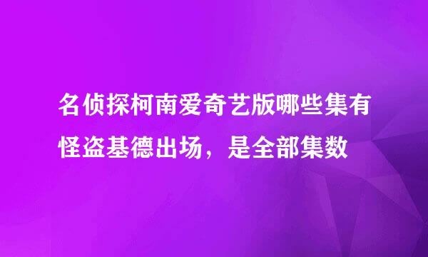 名侦探柯南爱奇艺版哪些集有怪盗基德出场,是全部集数